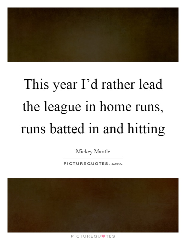 This year I'd rather lead the league in home runs, runs batted in and hitting Picture Quote #1