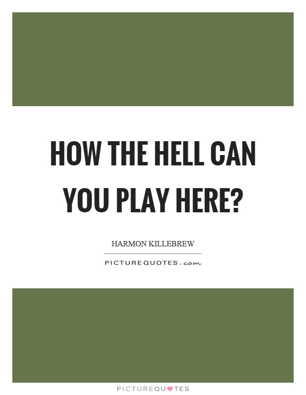 How the hell can you play here? Picture Quote #1