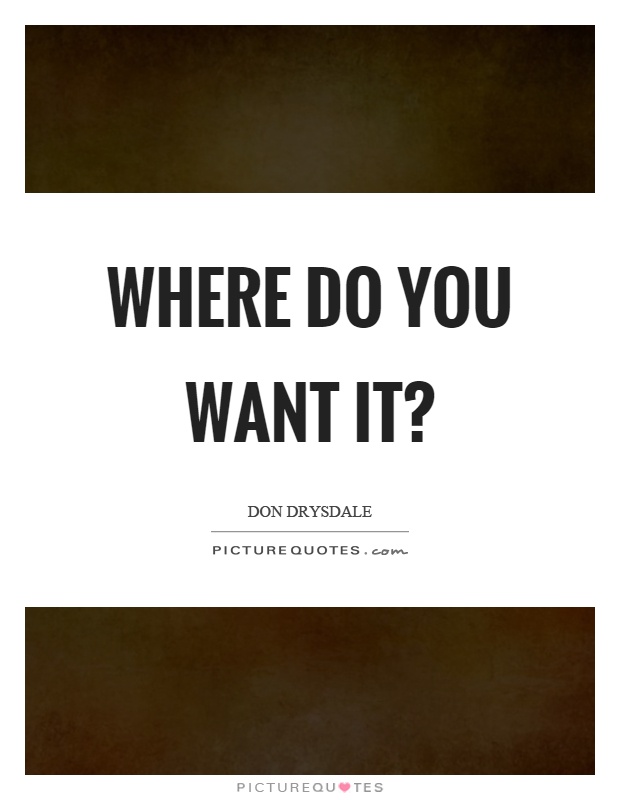 Where do you want it? Picture Quote #1