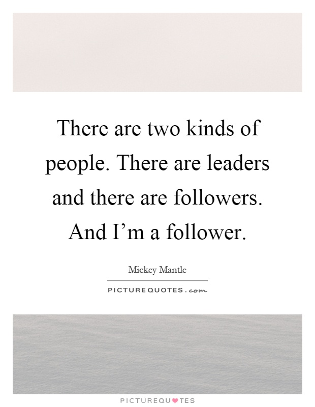 There are two kinds of people. There are leaders and there are followers. And I'm a follower Picture Quote #1