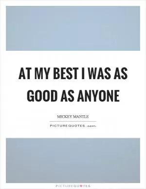 At my best I was as good as anyone Picture Quote #1