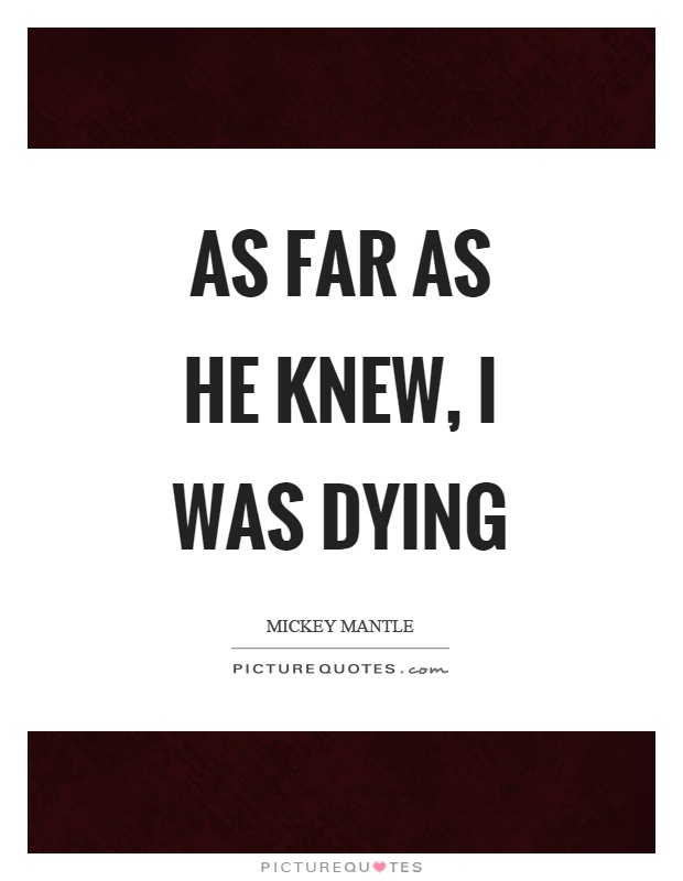 As far as he knew, I was dying Picture Quote #1