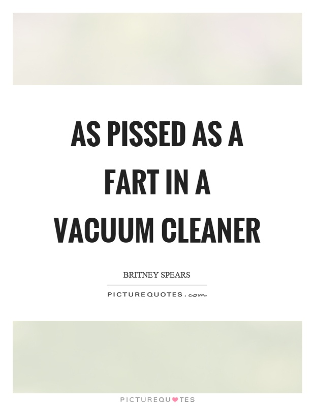 As pissed as a fart in a vacuum cleaner Picture Quote #1