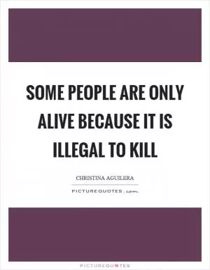 Some people are only alive because it is illegal to kill Picture Quote #1