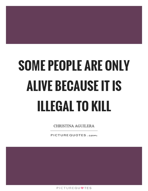 Some people are only alive because it is illegal to kill Picture Quote #1