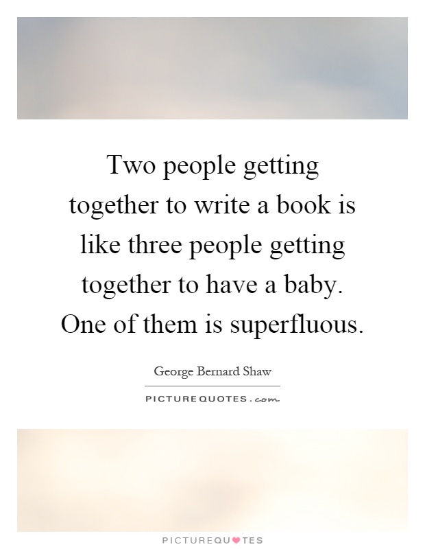 Two people getting together to write a book is like three people getting together to have a baby. One of them is superfluous Picture Quote #1