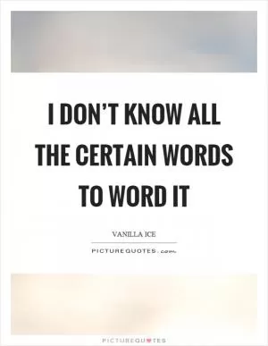 I don’t know all the certain words to word it Picture Quote #1