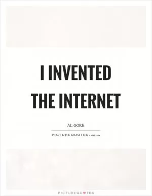 I invented the internet Picture Quote #1