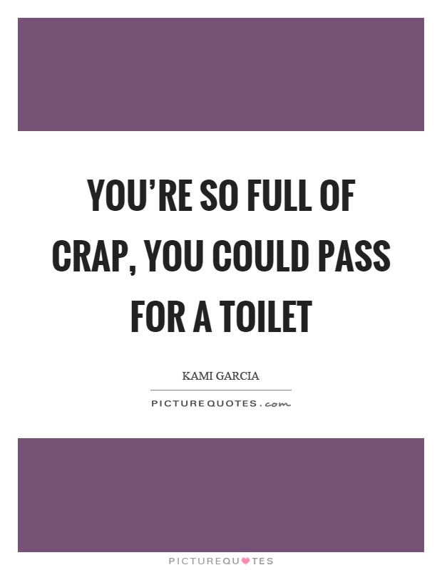 You're so full of crap, you could pass for a toilet Picture Quote #1