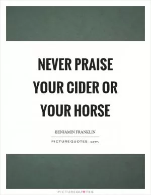 Never praise your cider or your horse Picture Quote #1