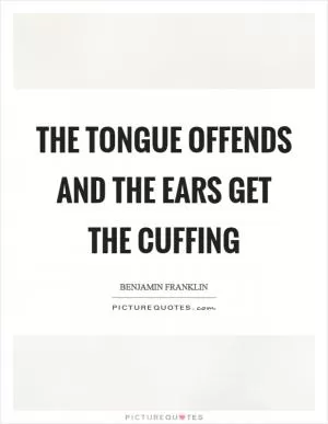 The tongue offends and the ears get the cuffing Picture Quote #1