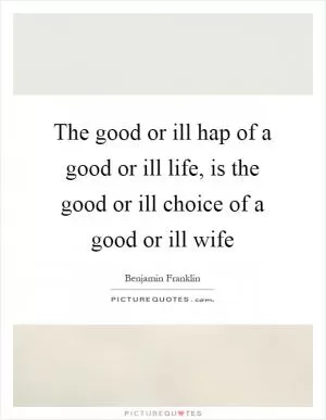 The good or ill hap of a good or ill life, is the good or ill choice of a good or ill wife Picture Quote #1