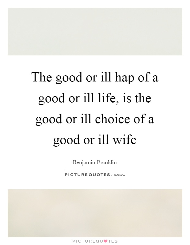 The good or ill hap of a good or ill life, is the good or ill choice of a good or ill wife Picture Quote #1