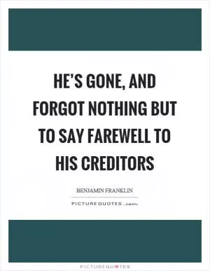 He’s gone, and forgot nothing but to say farewell to his creditors Picture Quote #1