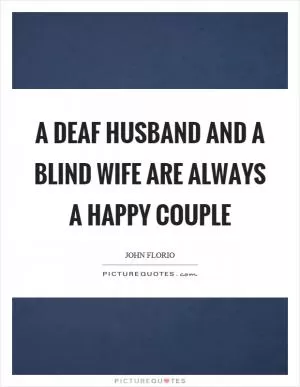 A deaf husband and a blind wife are always a happy couple Picture Quote #1