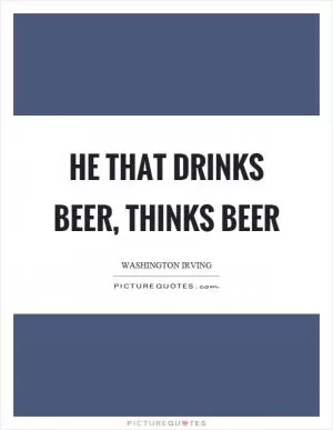 He that drinks beer, thinks beer Picture Quote #1