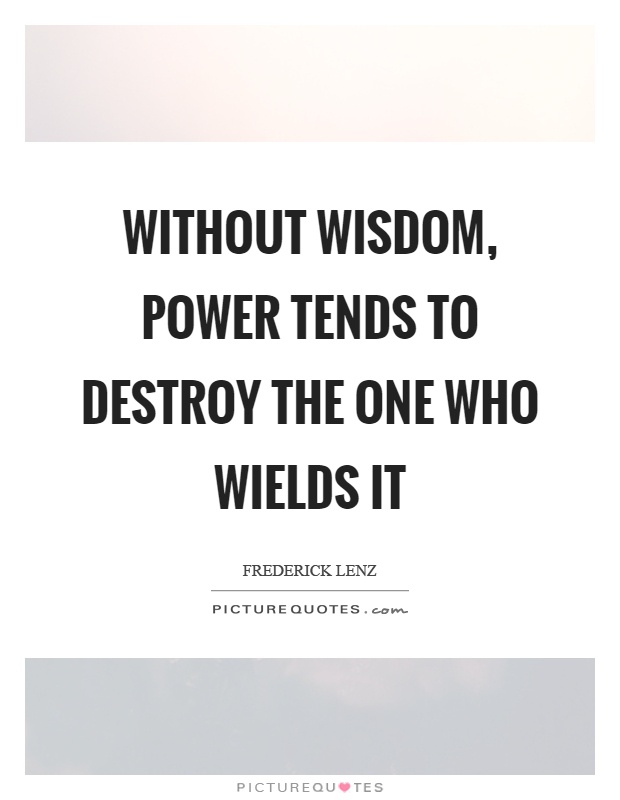Without wisdom, power tends to destroy the one who wields it Picture Quote #1