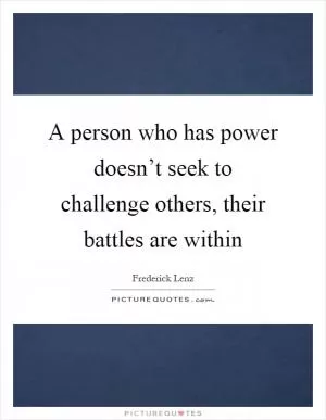 A person who has power doesn’t seek to challenge others, their battles are within Picture Quote #1
