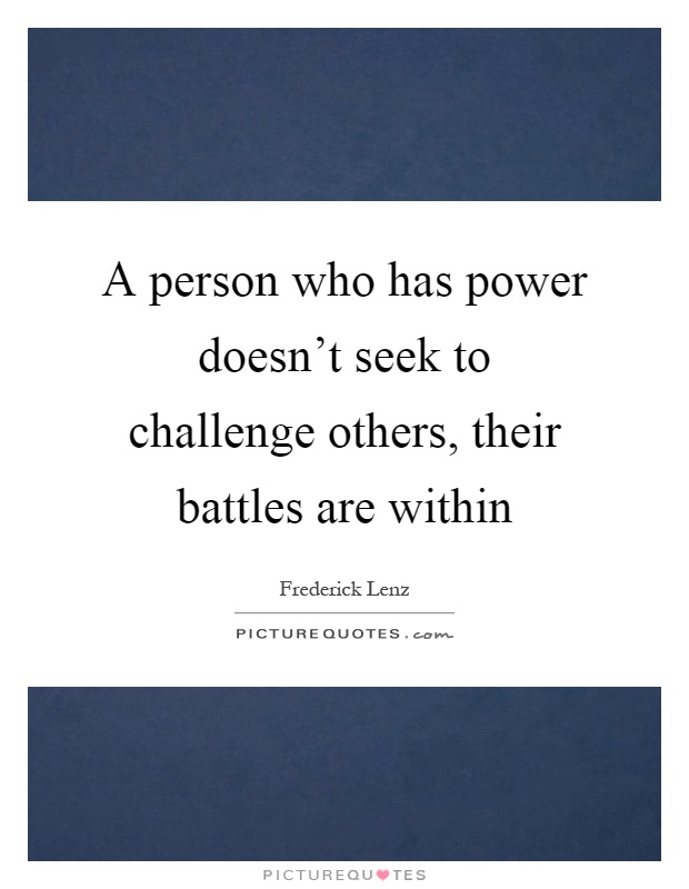 A person who has power doesn't seek to challenge others, their battles are within Picture Quote #1