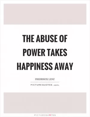 The abuse of power takes happiness away Picture Quote #1