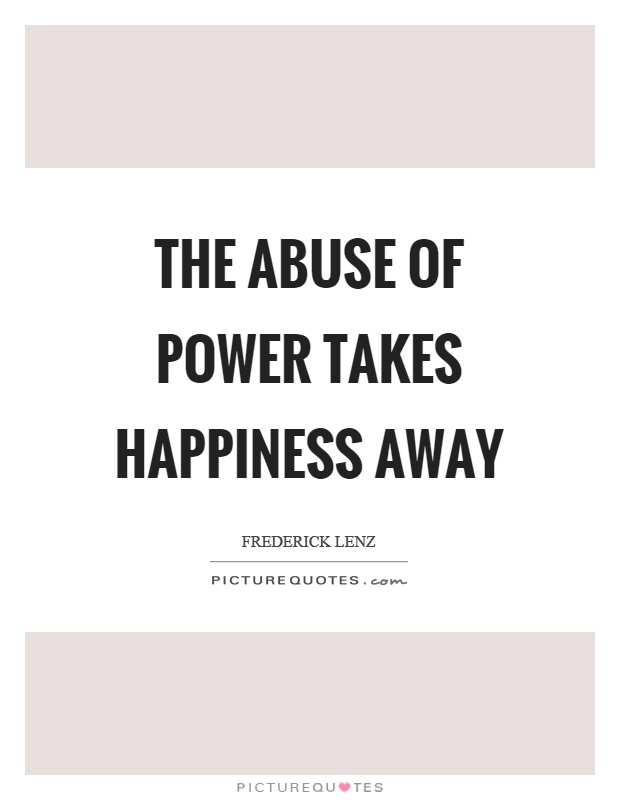 The abuse of power takes happiness away Picture Quote #1