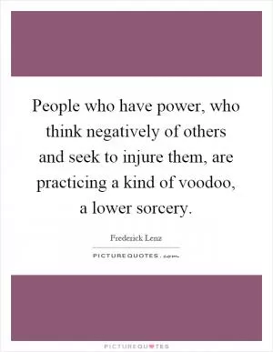 People who have power, who think negatively of others and seek to injure them, are practicing a kind of voodoo, a lower sorcery Picture Quote #1