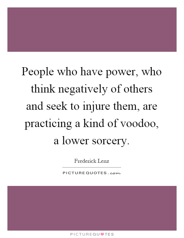 People who have power, who think negatively of others and seek to injure them, are practicing a kind of voodoo, a lower sorcery Picture Quote #1