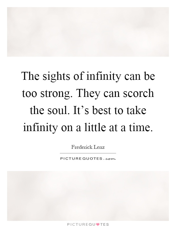 The sights of infinity can be too strong. They can scorch the soul. It's best to take infinity on a little at a time Picture Quote #1