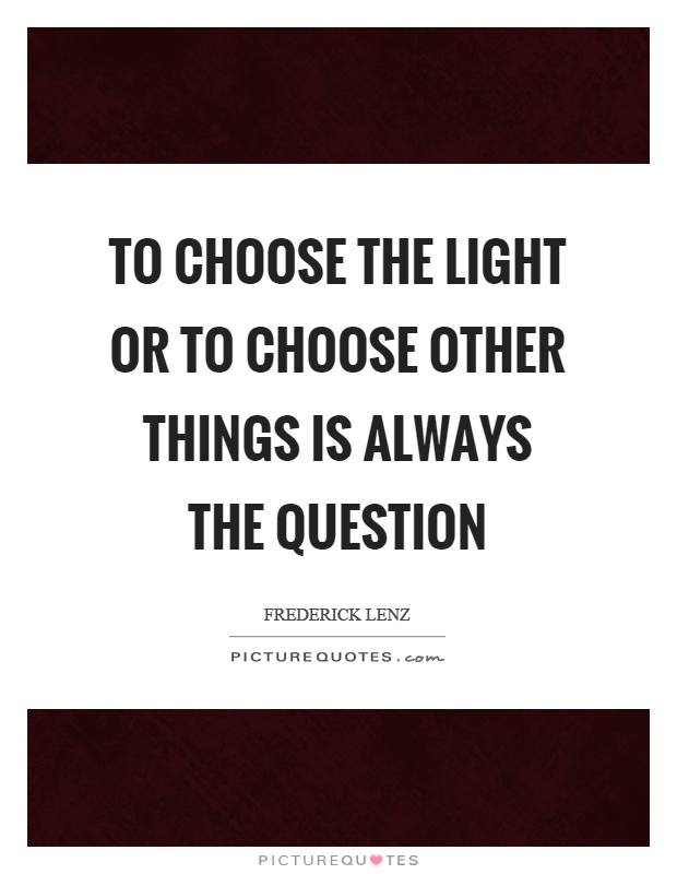 To choose the light or to choose other things is always the question Picture Quote #1