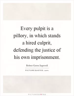 Every pulpit is a pillory, in which stands a hired culprit, defending the justice of his own imprisonment Picture Quote #1
