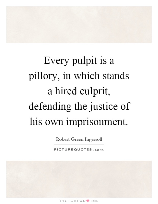 Every pulpit is a pillory, in which stands a hired culprit, defending the justice of his own imprisonment Picture Quote #1