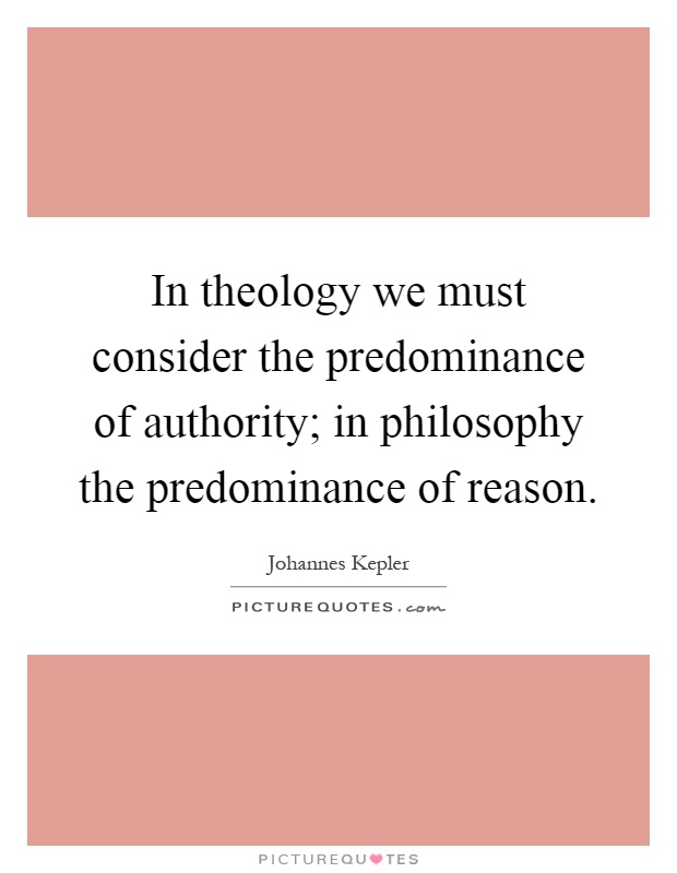 In theology we must consider the predominance of authority; in philosophy the predominance of reason Picture Quote #1