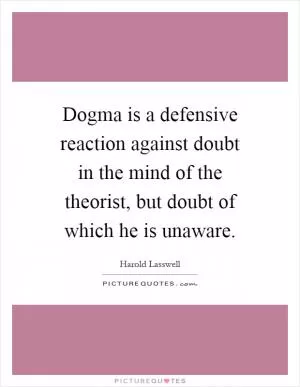 Dogma is a defensive reaction against doubt in the mind of the theorist, but doubt of which he is unaware Picture Quote #1