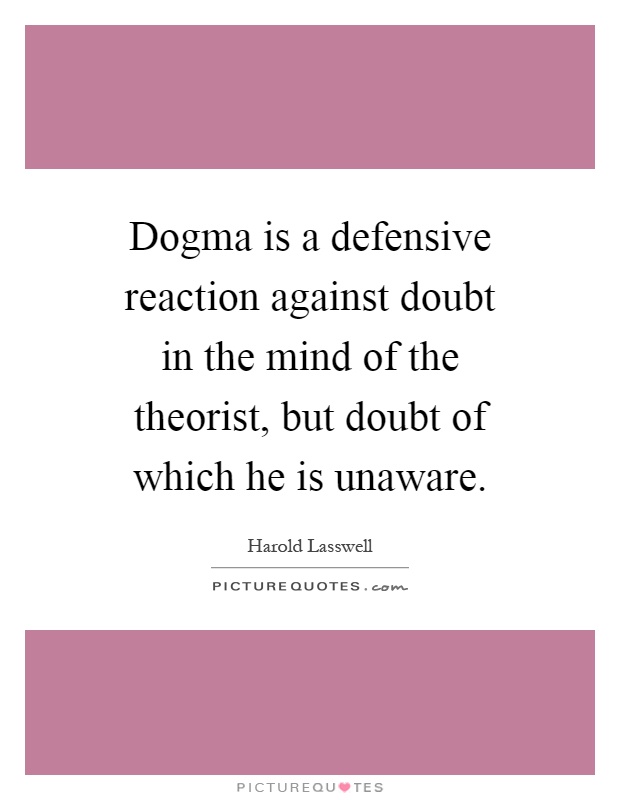 Dogma is a defensive reaction against doubt in the mind of the theorist, but doubt of which he is unaware Picture Quote #1