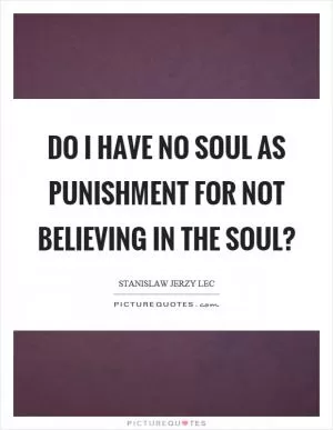 Do I have no soul as punishment for not believing in the soul? Picture Quote #1
