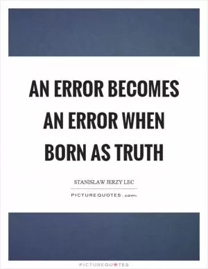 An error becomes an error when born as truth Picture Quote #1
