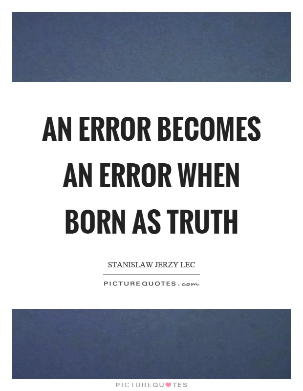 An error becomes an error when born as truth Picture Quote #1
