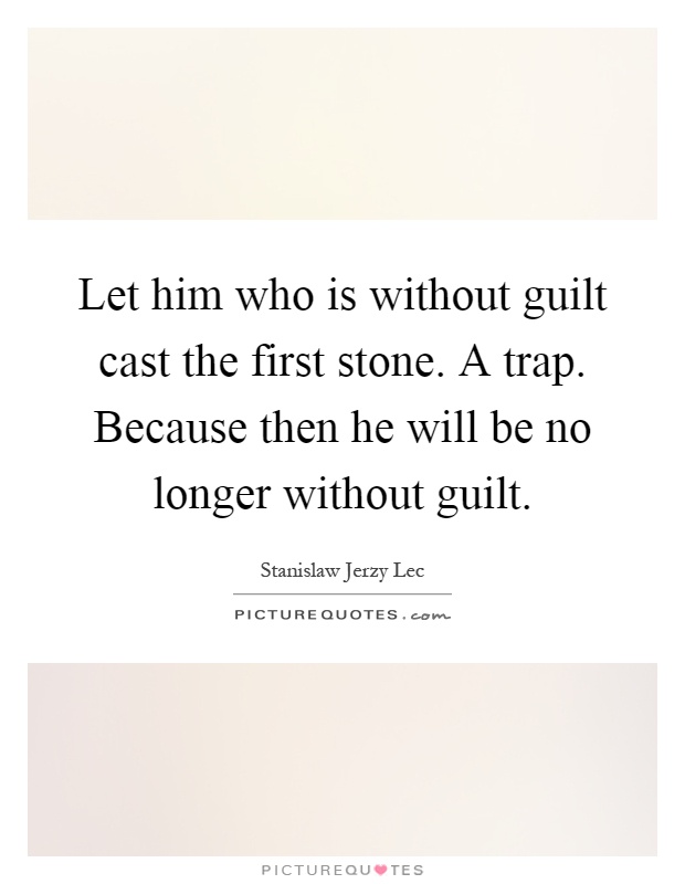 Let him who is without guilt cast the first stone. A trap. Because then he will be no longer without guilt Picture Quote #1