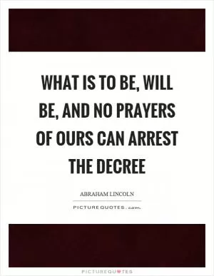 What is to be, will be, and no prayers of ours can arrest the decree Picture Quote #1