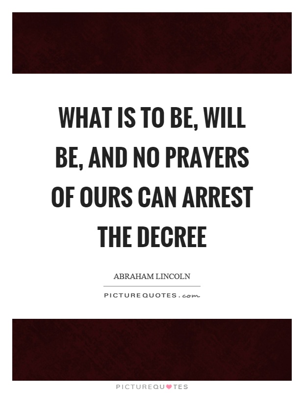 What is to be, will be, and no prayers of ours can arrest the decree Picture Quote #1