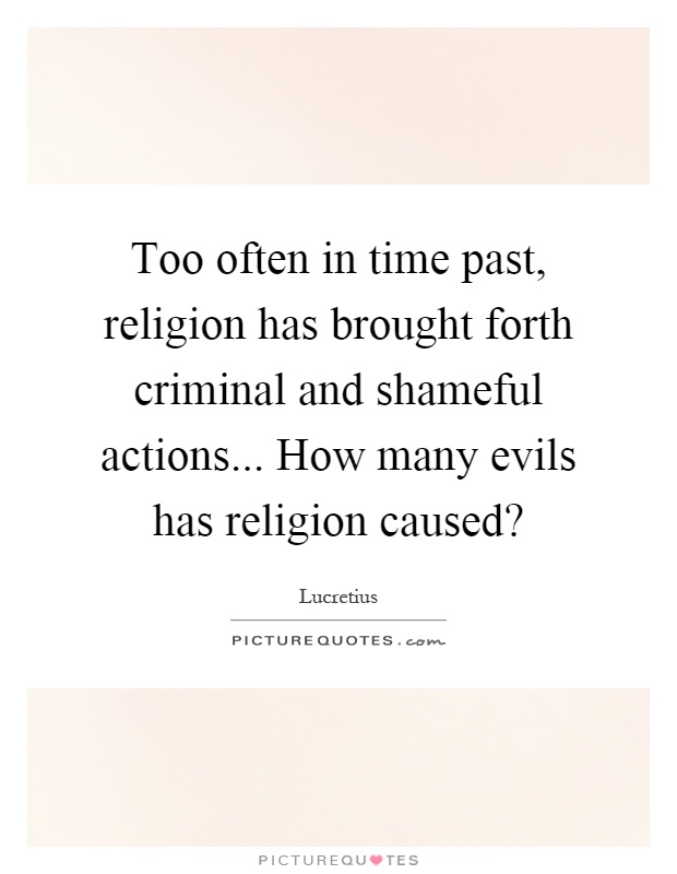Too often in time past, religion has brought forth criminal and shameful actions... How many evils has religion caused? Picture Quote #1