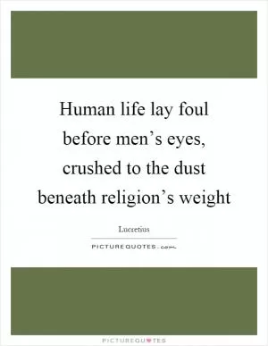 Human life lay foul before men’s eyes, crushed to the dust beneath religion’s weight Picture Quote #1