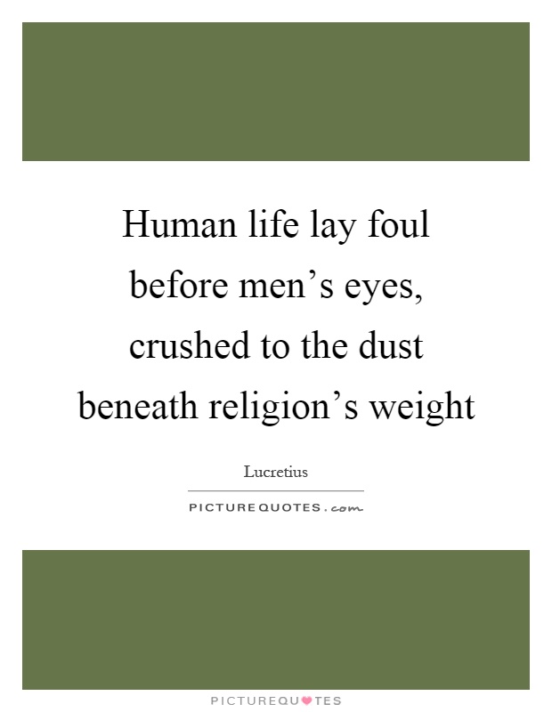 Human life lay foul before men's eyes, crushed to the dust beneath religion's weight Picture Quote #1