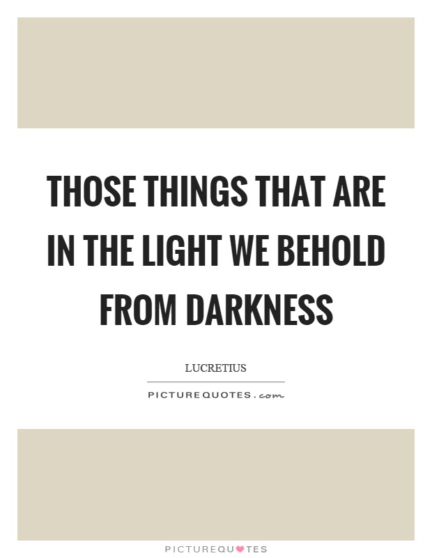 Those things that are in the light we behold from darkness Picture Quote #1