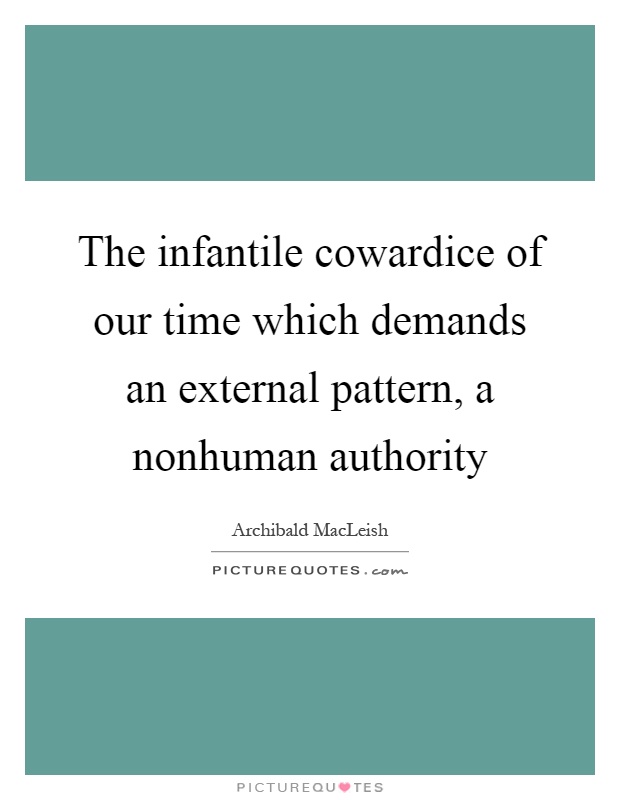 The infantile cowardice of our time which demands an external pattern, a nonhuman authority Picture Quote #1