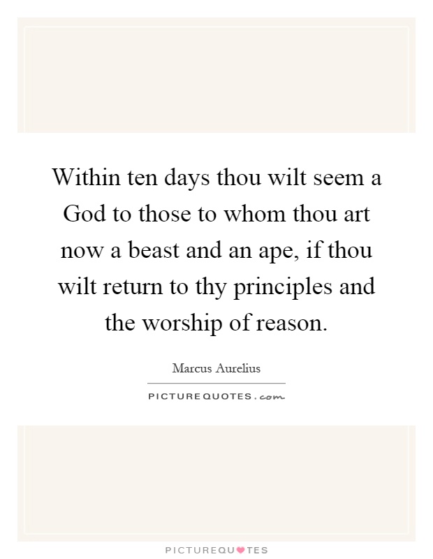 Within ten days thou wilt seem a God to those to whom thou art now a beast and an ape, if thou wilt return to thy principles and the worship of reason Picture Quote #1