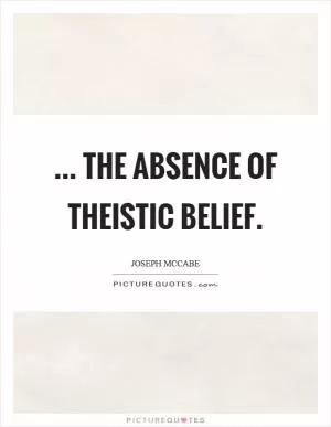 ... the absence of theistic belief Picture Quote #1