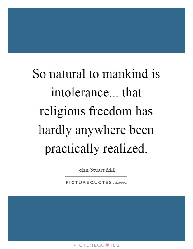 So natural to mankind is intolerance... that religious freedom has hardly anywhere been practically realized Picture Quote #1