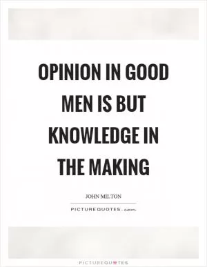 Opinion in good men is but knowledge in the making Picture Quote #1