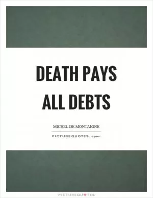 Death pays all debts Picture Quote #1